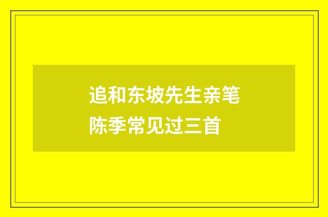追和东坡先生亲笔陈季常见过三首