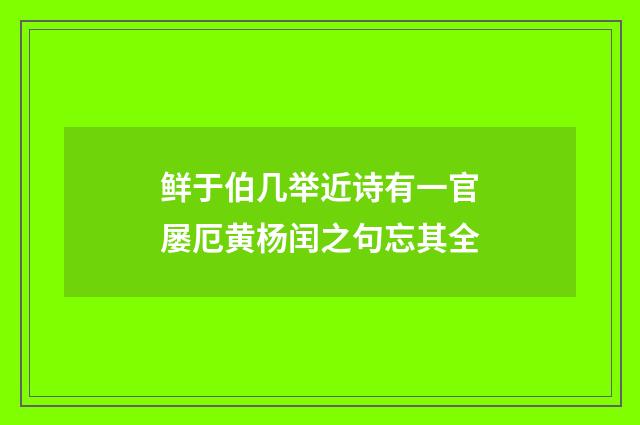 鲜于伯几举近诗有一官屡厄黄杨闰之句忘其全