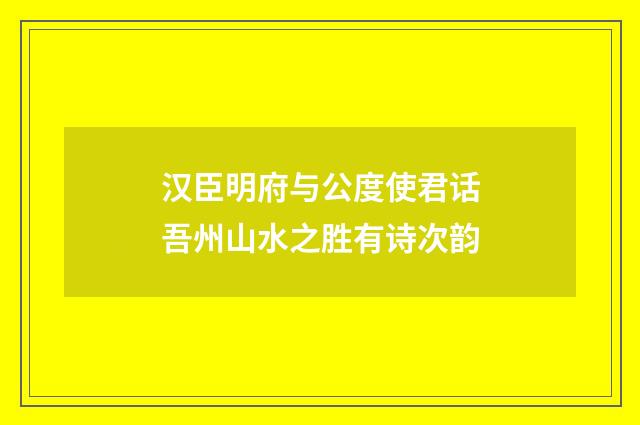 汉臣明府与公度使君话吾州山水之胜有诗次韵