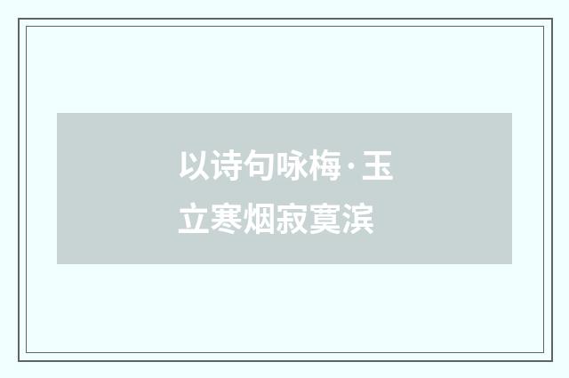 以诗句咏梅·玉立寒烟寂寞滨