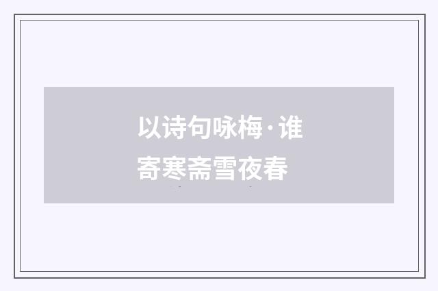 以诗句咏梅·谁寄寒斋雪夜春