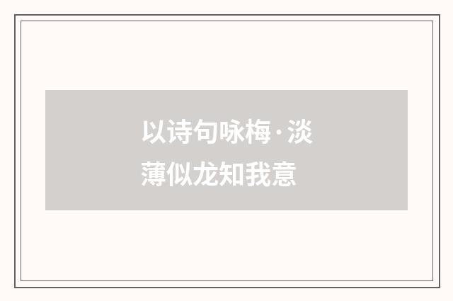 以诗句咏梅·淡薄似龙知我意