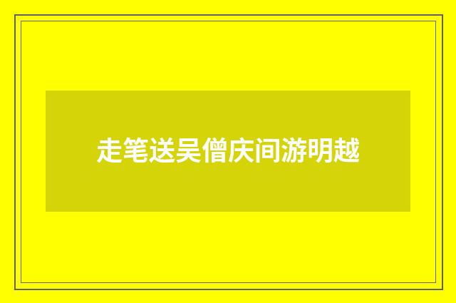 走笔送吴僧庆间游明越
