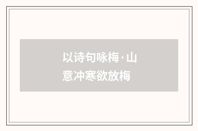 以诗句咏梅·山意冲寒欲放梅