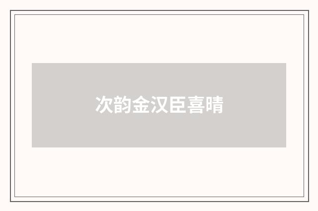 次韵金汉臣喜晴