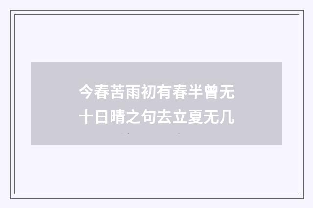 今春苦雨初有春半曾无十日晴之句去立夏无几