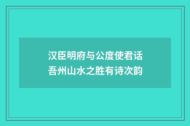 汉臣明府与公度使君话吾州山水之胜有诗次韵