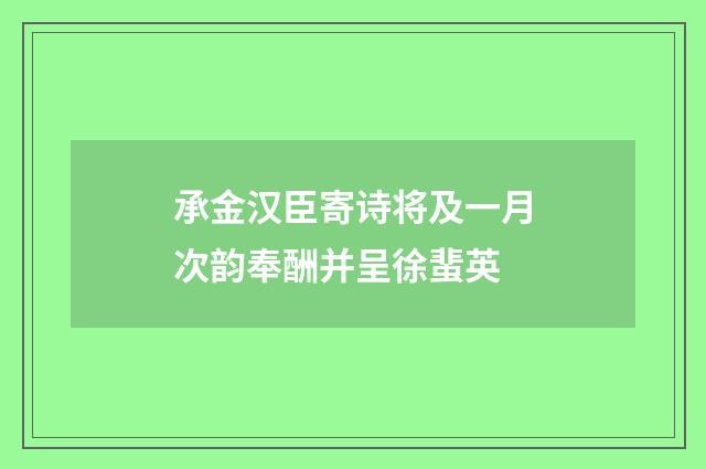 承金汉臣寄诗将及一月次韵奉酬并呈徐蜚英