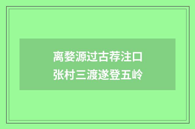 离婺源过古荐注口张村三渡遂登五岭