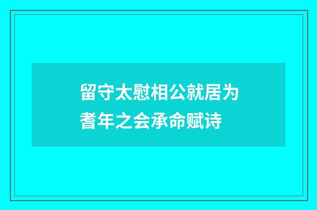 留守太慰相公就居为耆年之会承命赋诗