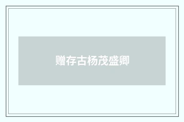赠存古杨茂盛卿