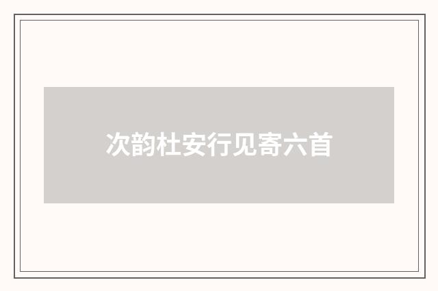次韵杜安行见寄六首