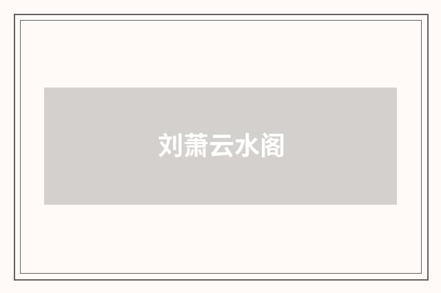 刘萧云水阁