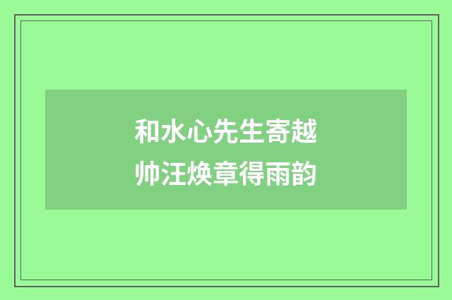 和水心先生寄越帅汪焕章得雨韵