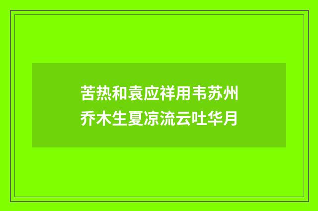苦热和袁应祥用韦苏州乔木生夏凉流云吐华月