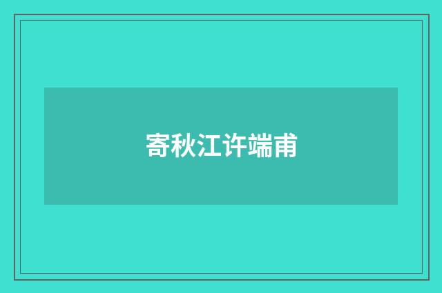 寄秋江许端甫