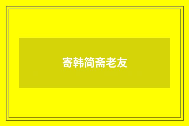 寄韩简斋老友