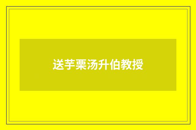 送芋栗汤升伯教授
