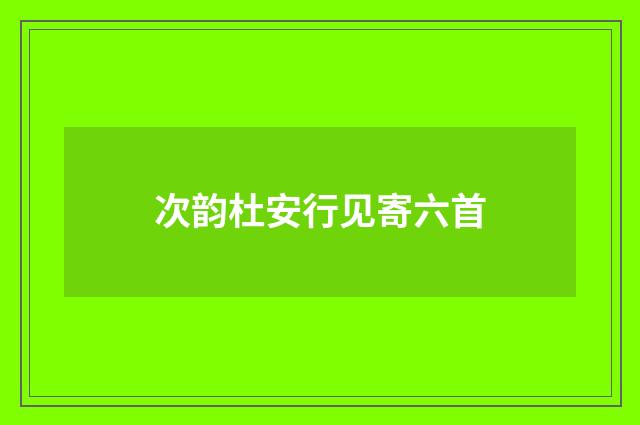 次韵杜安行见寄六首