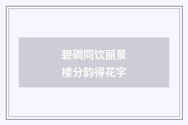 碧磵同饮丽景楼分韵得花字