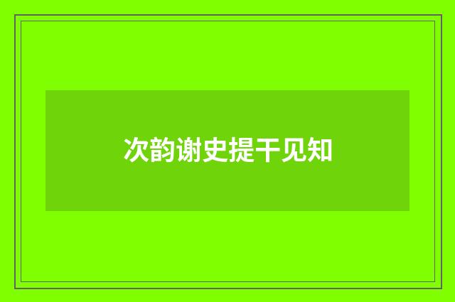 次韵谢史提干见知