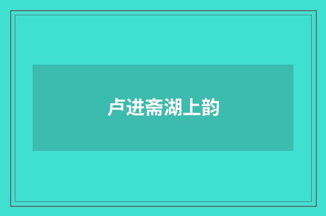 卢进斋湖上韵