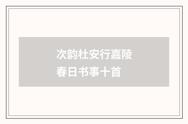 次韵杜安行嘉陵春日书事十首