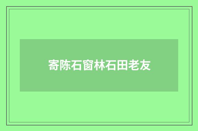 寄陈石窗林石田老友