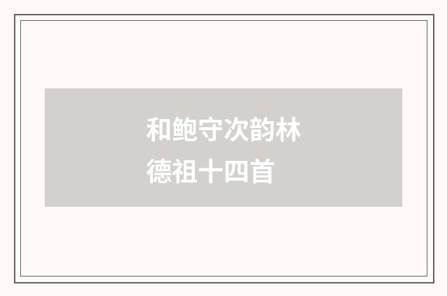 和鲍守次韵林德祖十四首