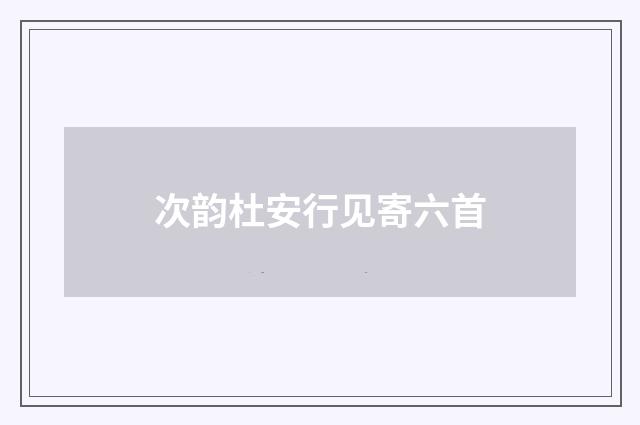次韵杜安行见寄六首