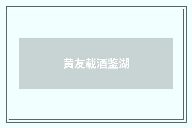黄友载酒鉴湖