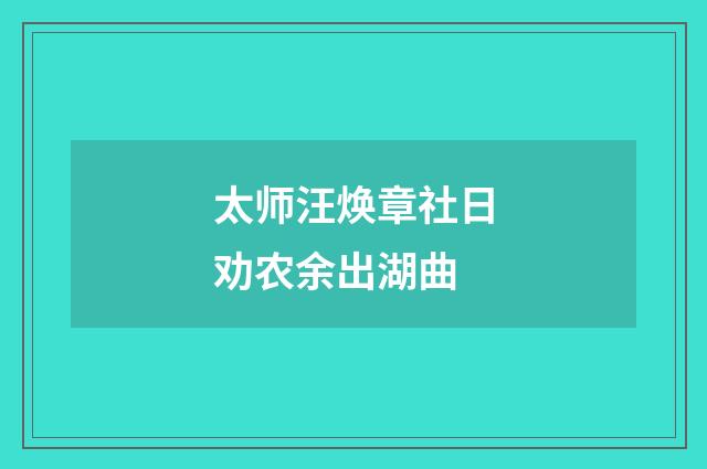 太师汪焕章社日劝农余出湖曲