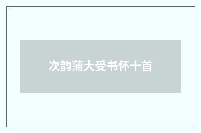 次韵蒲大受书怀十首