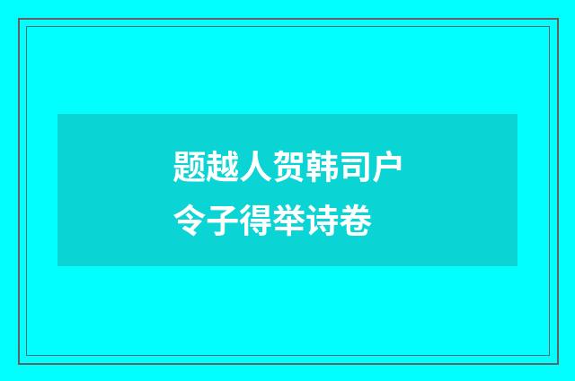 题越人贺韩司户令子得举诗卷