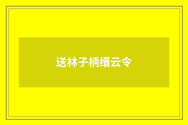 送林子柄缙云令