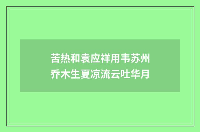 苦热和袁应祥用韦苏州乔木生夏凉流云吐华月