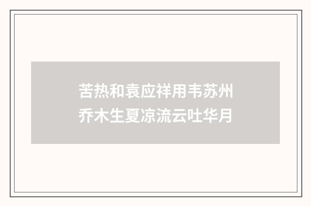 苦热和袁应祥用韦苏州乔木生夏凉流云吐华月
