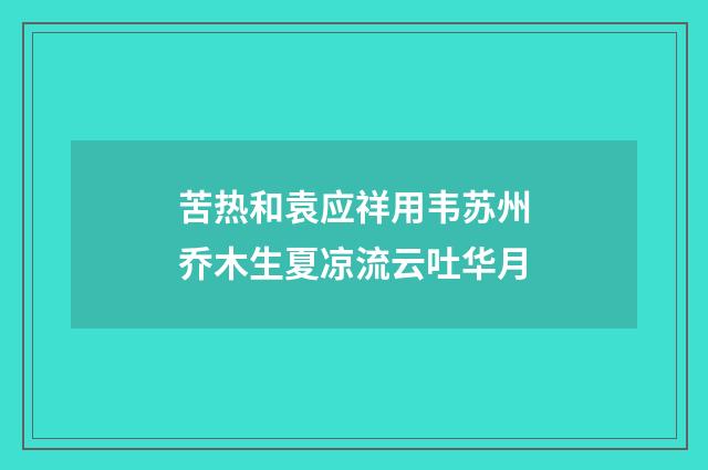 苦热和袁应祥用韦苏州乔木生夏凉流云吐华月