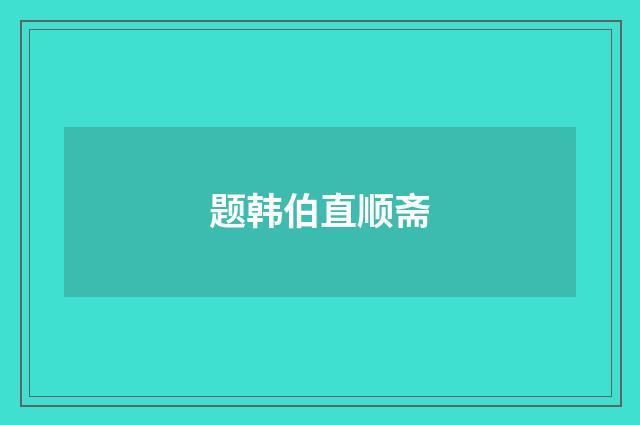 题韩伯直顺斋