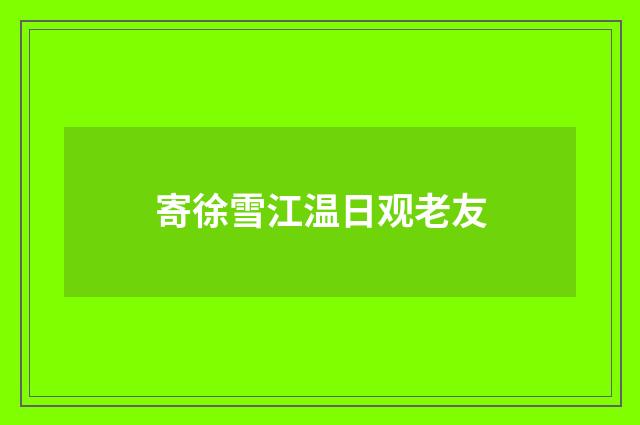 寄徐雪江温日观老友