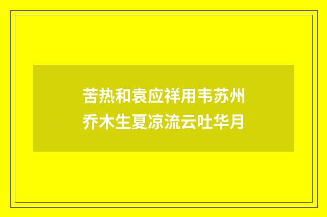 苦热和袁应祥用韦苏州乔木生夏凉流云吐华月