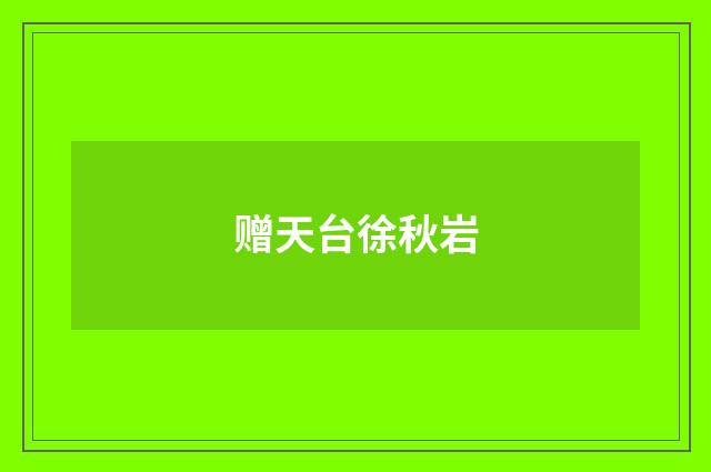 赠天台徐秋岩