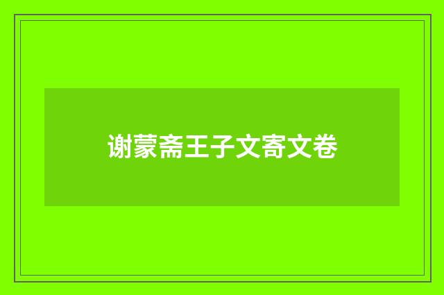 谢蒙斋王子文寄文卷