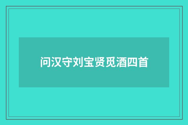 问汉守刘宝贤觅酒四首