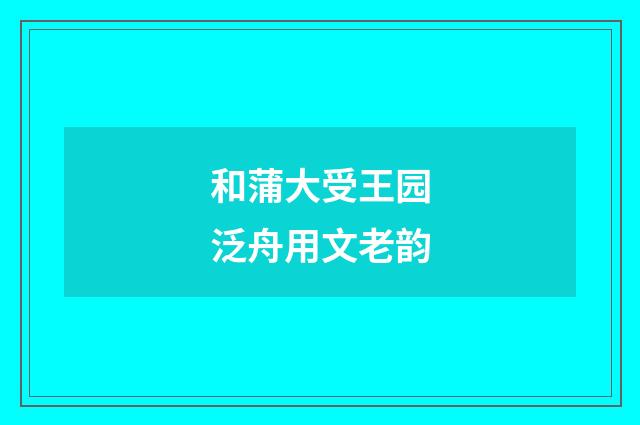 和蒲大受王园泛舟用文老韵