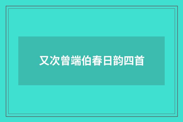 又次曾端伯春日韵四首