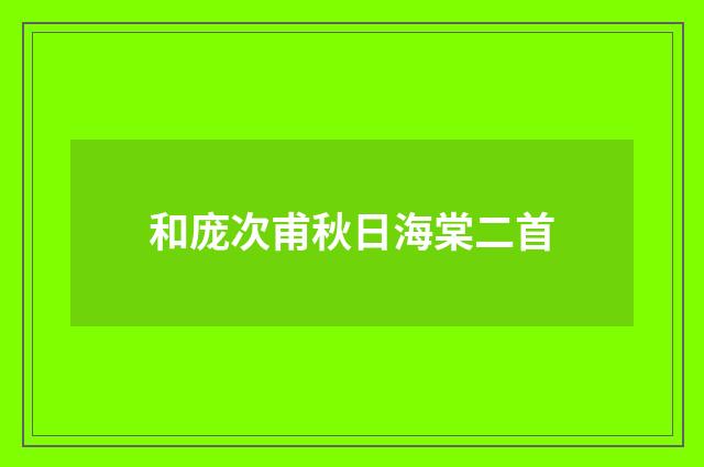 和庞次甫秋日海棠二首