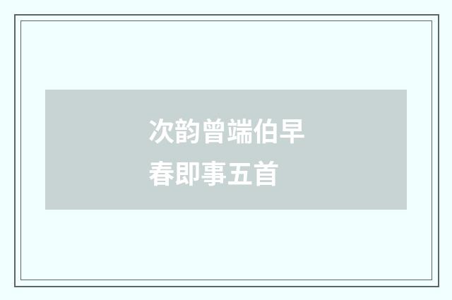 次韵曾端伯早春即事五首