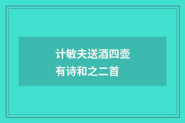 计敏夫送酒四壶有诗和之二首