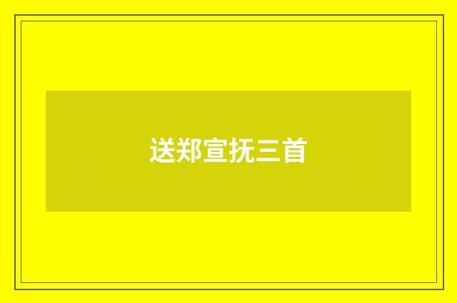 送郑宣抚三首